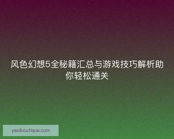 风色幻想5全秘籍汇总与游戏技巧解析助你轻松通关