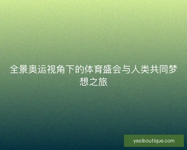 全景奥运视角下的体育盛会与人类共同梦想之旅