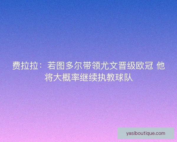 费拉拉:若图多尔带领尤文晋级欧冠 他将大概率继续执教球队 费拉拉:若图多尔带领尤文晋级欧冠 他将大概率继续执教球队