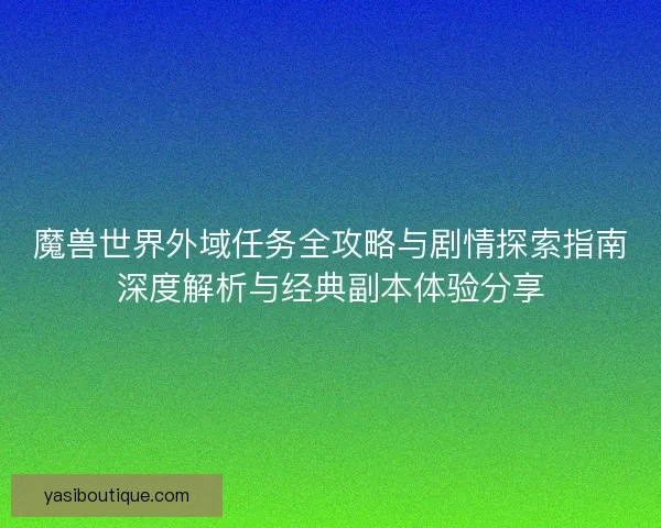 魔兽世界外域任务全攻略与剧情探索指南深度解析与经典副本体验分享