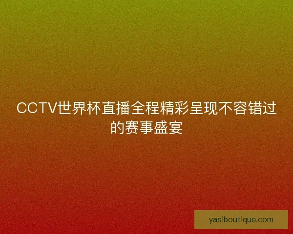 CCTV世界杯直播全程精彩呈现不容错过的赛事盛宴 CCTV世界杯直播全程精彩呈现不容错过的赛事盛宴