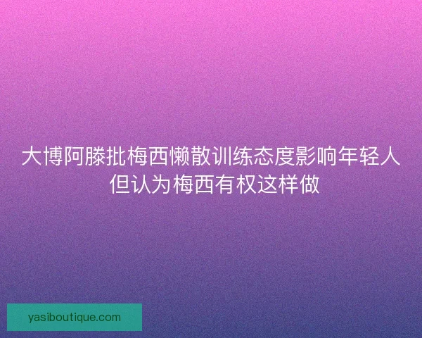 大博阿滕批梅西懒散训练态度影响年轻人 但认为梅西有权这样做 大博阿滕批梅西懒散训练态度影响年轻人 但认为梅西有权这样做