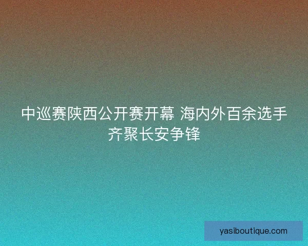 中巡赛陕西公开赛开幕 海内外百余选手齐聚长安争锋