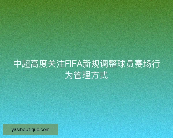中超高度关注FIFA新规调整球员赛场行为管理方式