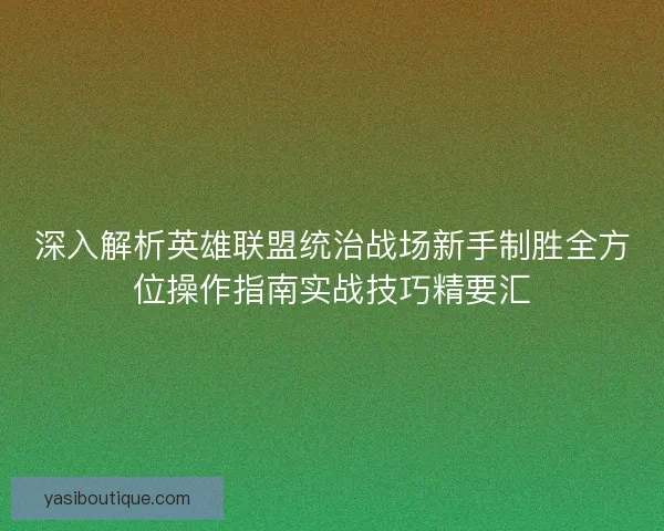 深入解析英雄联盟统治战场新手制胜全方位操作指南实战技巧精要汇 深入解析英雄联盟统治战场新手制胜全方位操作指南实战技巧精要汇